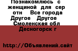 Познакомлюсь  с   женщиной  для  сер  отн. - Все города Другое » Другое   . Смоленская обл.,Десногорск г.